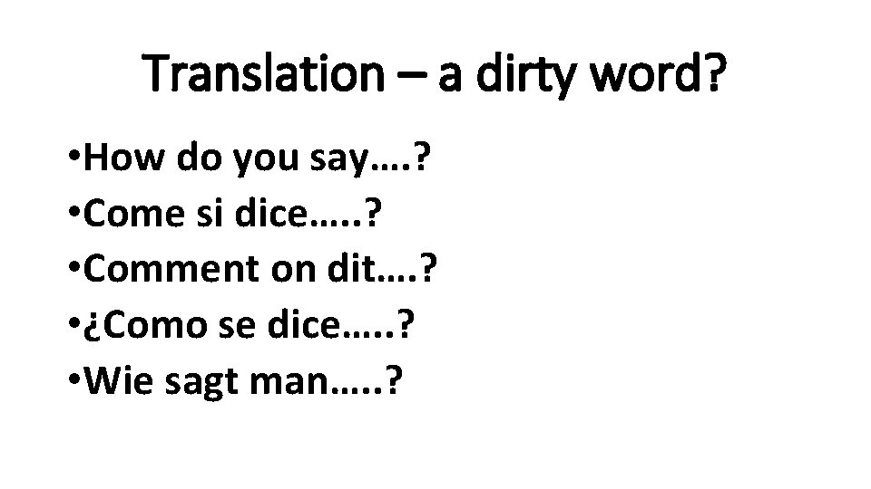 Translation – a dirty word? • How do you say…. ? • Come si