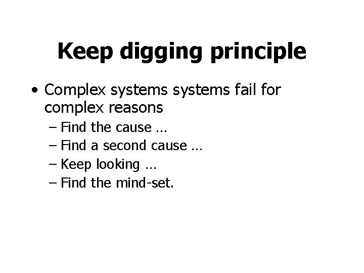 Keep digging principle • Complex systems fail for complex reasons – Find the cause