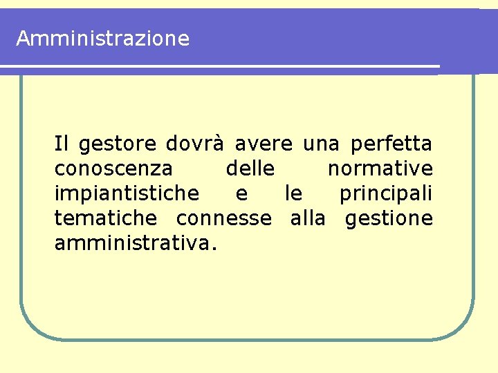 Amministrazione Il gestore dovrà avere una perfetta conoscenza delle normative impiantistiche e le principali