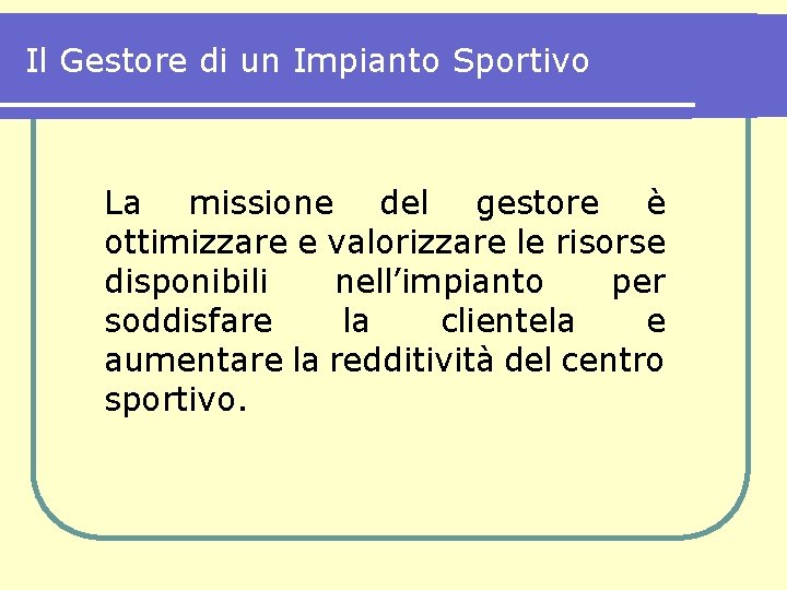 Il Gestore di un Impianto Sportivo La missione del gestore è ottimizzare e valorizzare