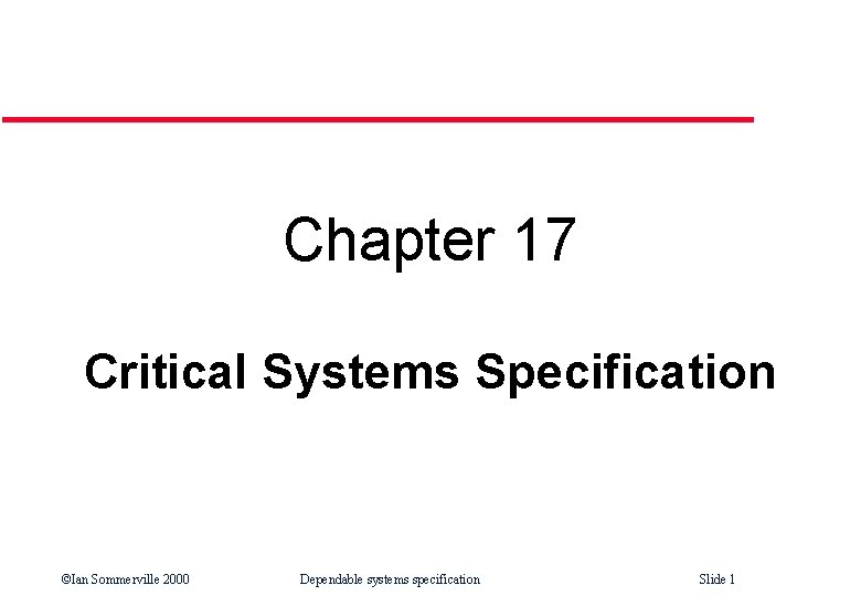 Chapter 17 Critical Systems Specification ©Ian Sommerville 2000 Dependable systems specification Slide 1 