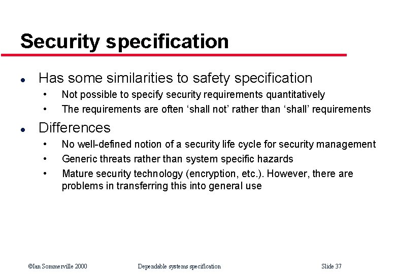 Security specification l Has some similarities to safety specification • • l Not possible