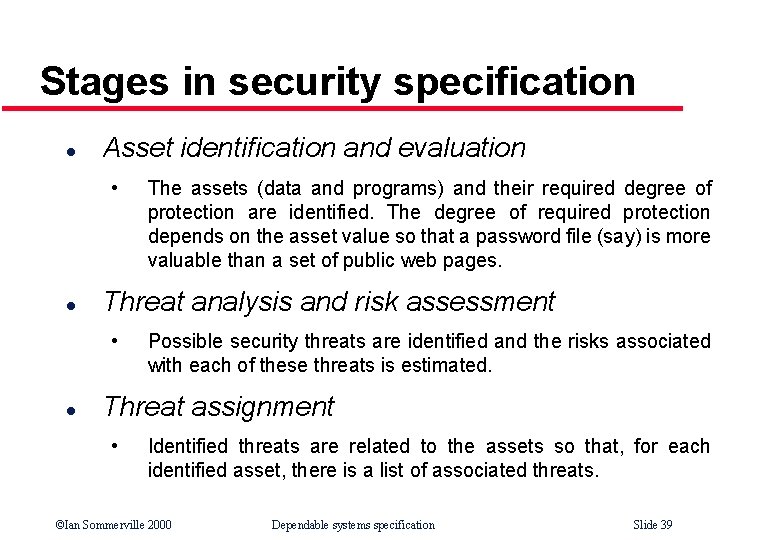 Stages in security specification l Asset identification and evaluation • l Threat analysis and
