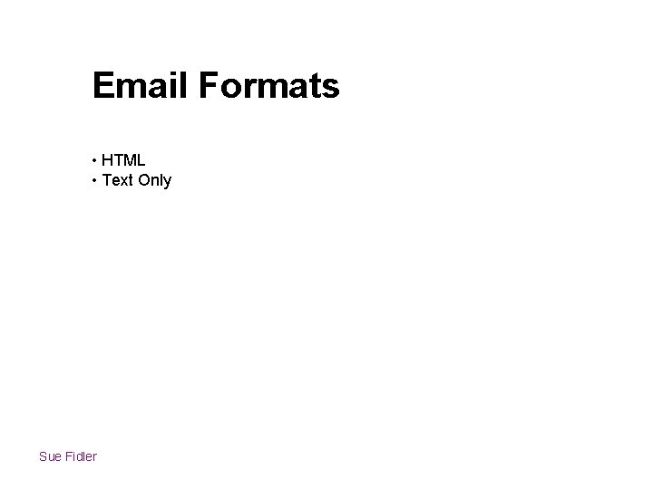 Email Formats • HTML • Text Only Sue Fidler 