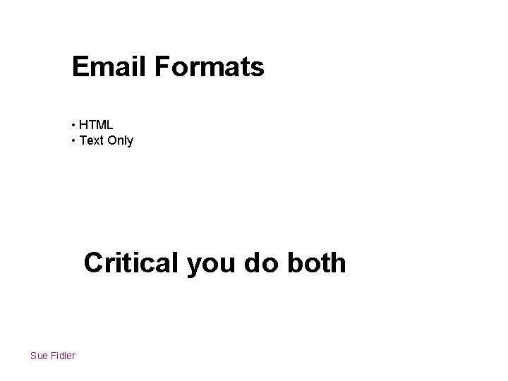 Email Formats • HTML • Text Only Critical you do both Sue Fidler 