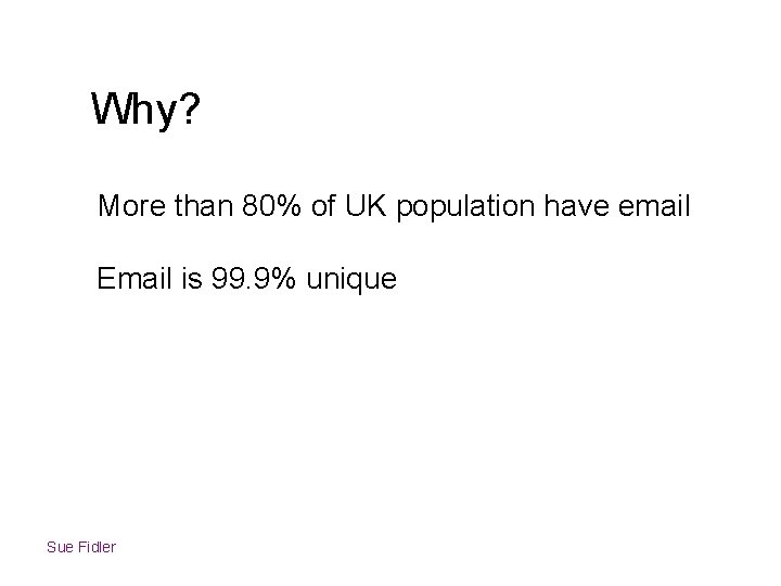 Why? More than 80% of UK population have email Email is 99. 9% unique