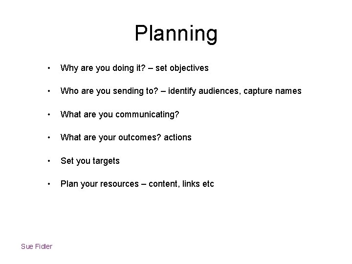 Planning • Why are you doing it? – set objectives • Who are you