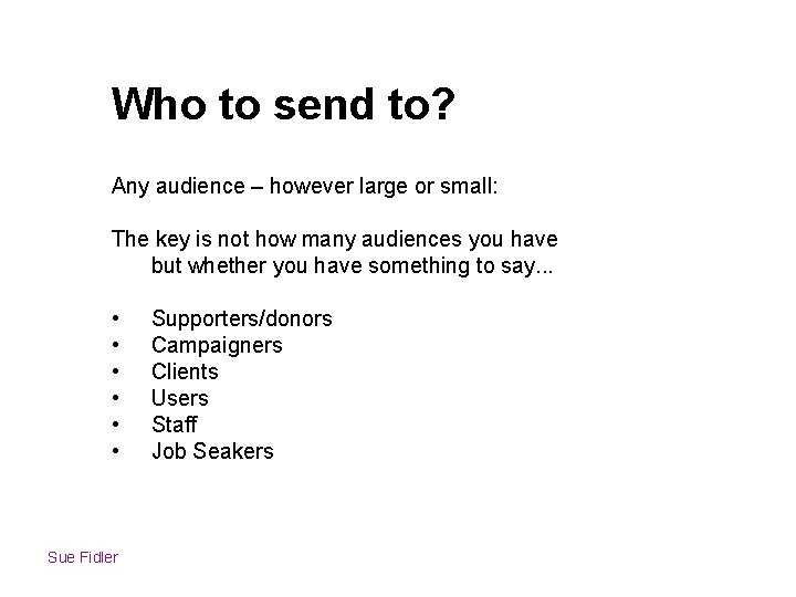 Who to send to? Any audience – however large or small: The key is