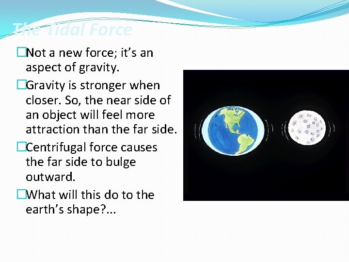 The Tidal Force �Not a new force; it’s an aspect of gravity. �Gravity is