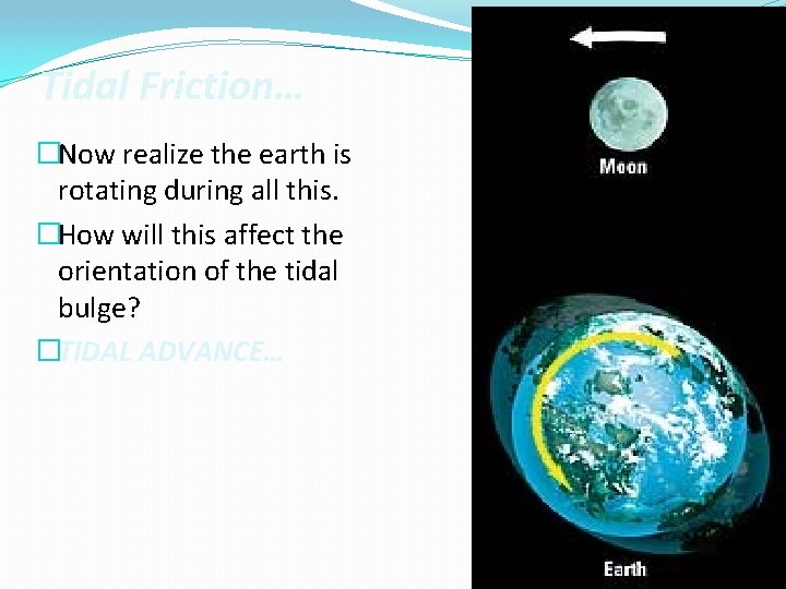 Tidal Friction… �Now realize the earth is rotating during all this. �How will this