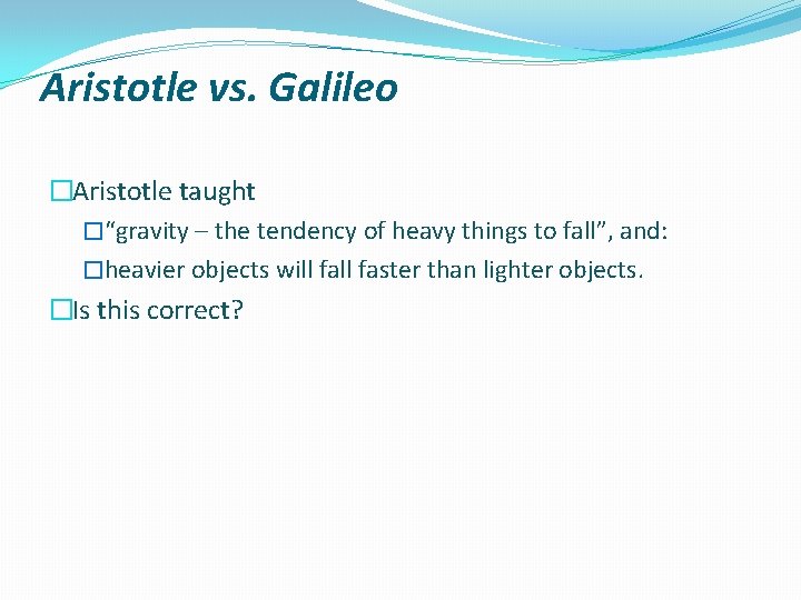 Aristotle vs. Galileo �Aristotle taught �“gravity – the tendency of heavy things to fall”,