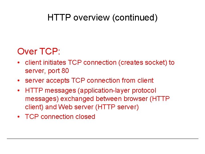 HTTP overview (continued) Over TCP: • client initiates TCP connection (creates socket) to server,