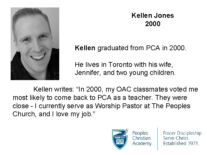 Kellen Jones 2000 Kellen graduated from PCA in 2000. He lives in Toronto with