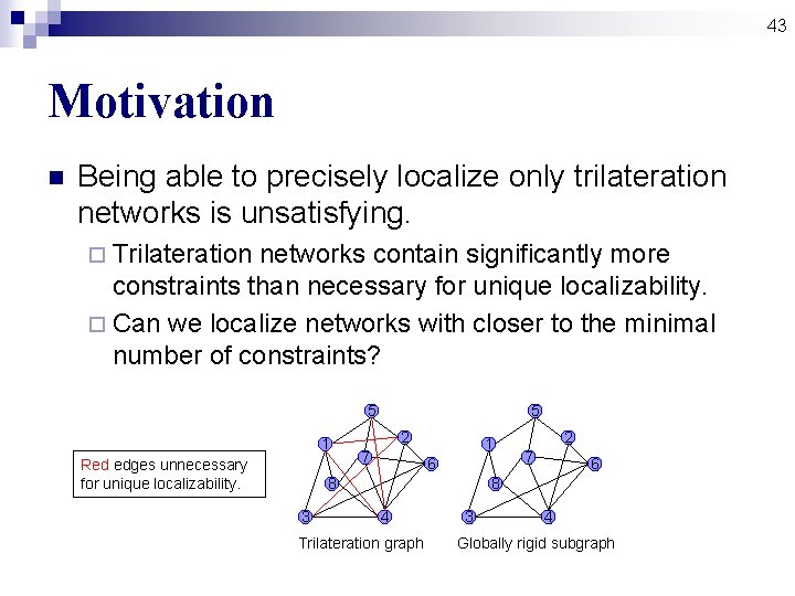 43 Motivation n Being able to precisely localize only trilateration networks is unsatisfying. ¨ 43 Motivation n Being able to precisely localize only trilateration networks is unsatisfying. ¨