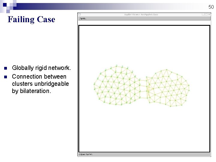 50 Failing Case n n Globally rigid network. Connection between clusters unbridgeable by bilateration. 50 Failing Case n n Globally rigid network. Connection between clusters unbridgeable by bilateration.