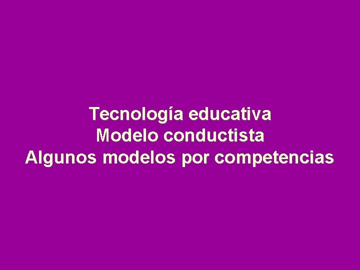 Tecnología educativa Modelo conductista Algunos modelos por competencias 