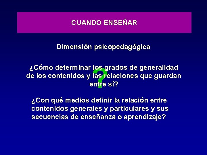 CUANDO ENSEÑAR Dimensión psicopedagógica ? ¿Cómo determinar los grados de generalidad de los contenidos