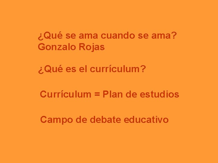 ¿Qué se ama cuando se ama? Gonzalo Rojas ¿Qué es el currículum? Currículum =