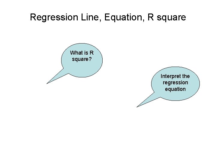 Regression Line, Equation, R square What is R square? Interpret the regression equation 