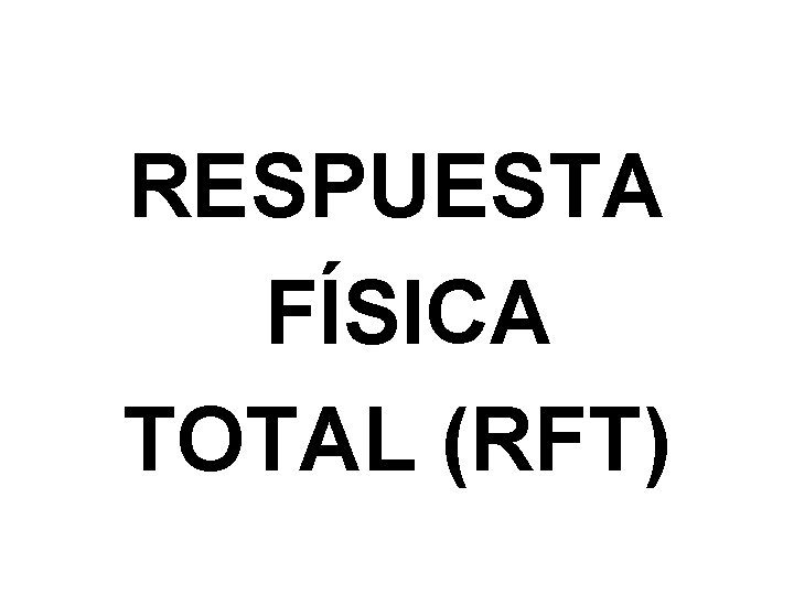 RESPUESTA FÍSICA TOTAL (RFT) 