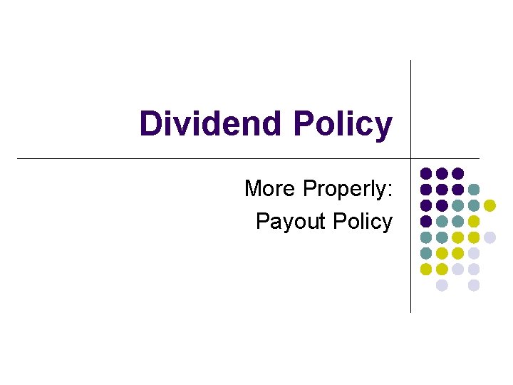 Dividend Policy More Properly: Payout Policy 
