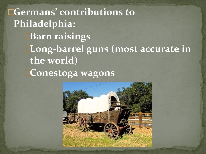 �Germans’ contributions to Philadelphia: �Barn raisings �Long-barrel guns (most accurate in the world) �Conestoga