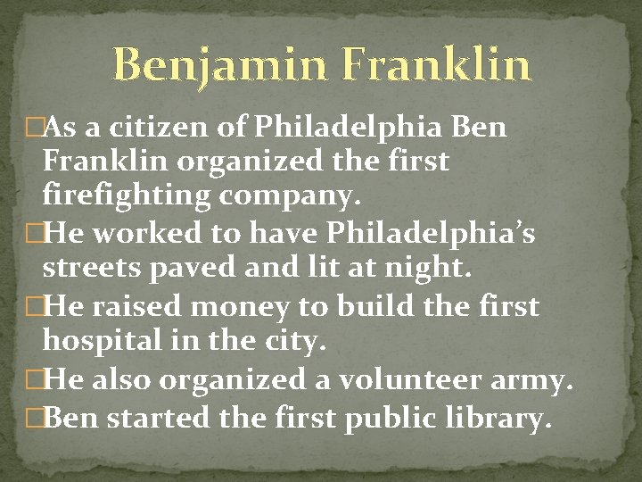 Benjamin Franklin �As a citizen of Philadelphia Ben Franklin organized the first firefighting company.