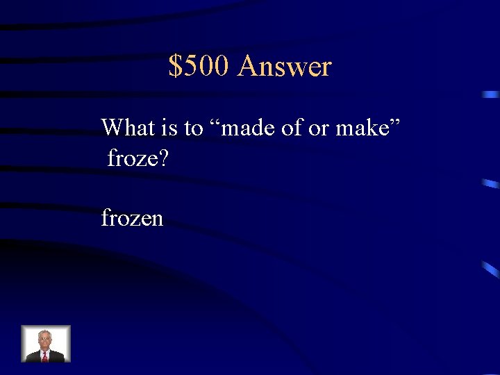 $500 Answer What is to “made of or make” froze? frozen 