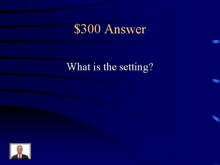 $300 Answer What is the setting? 