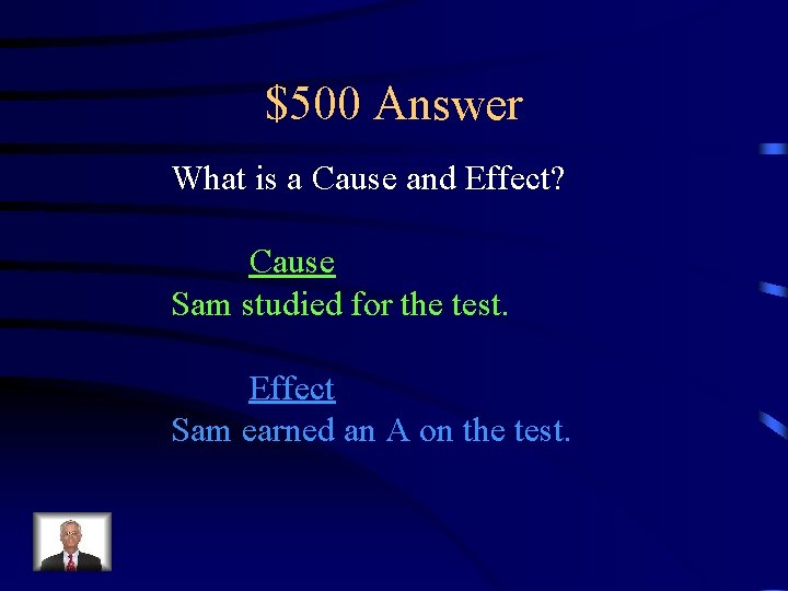 $500 Answer What is a Cause and Effect? Cause Sam studied for the test.