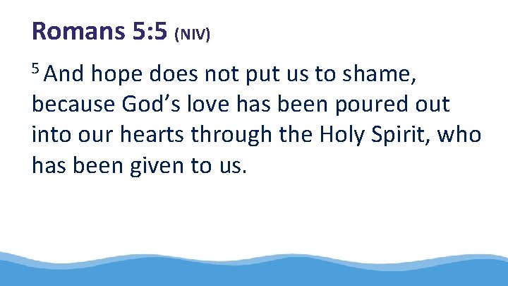 Romans 5: 5 (NIV) 5 And hope does not put us to shame, because