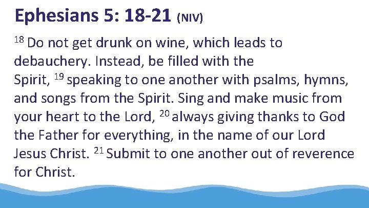 Ephesians 5: 18 -21 (NIV) 18 Do not get drunk on wine, which leads