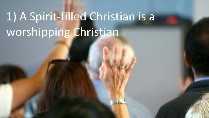 1) A Spirit-filled Christian is a worshipping Christian 