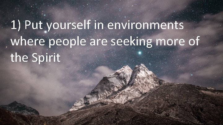 1) Put yourself in environments where people are seeking more of the Spirit 