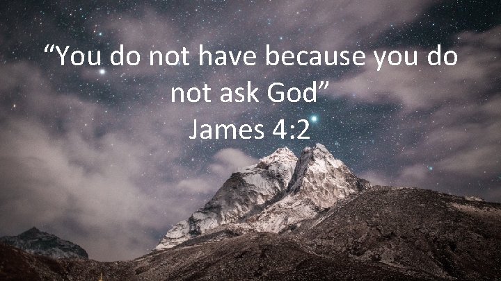 “You do not have because you do not ask God” James 4: 2 