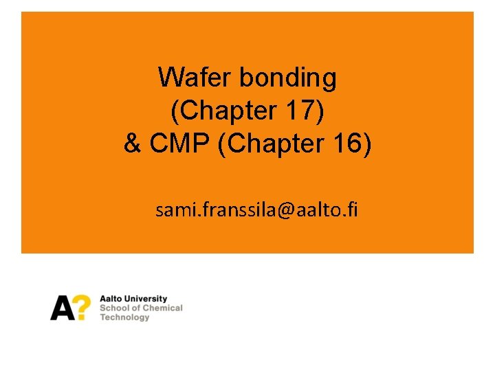 Wafer bonding (Chapter 17) & CMP (Chapter 16) sami. franssila@aalto. fi 