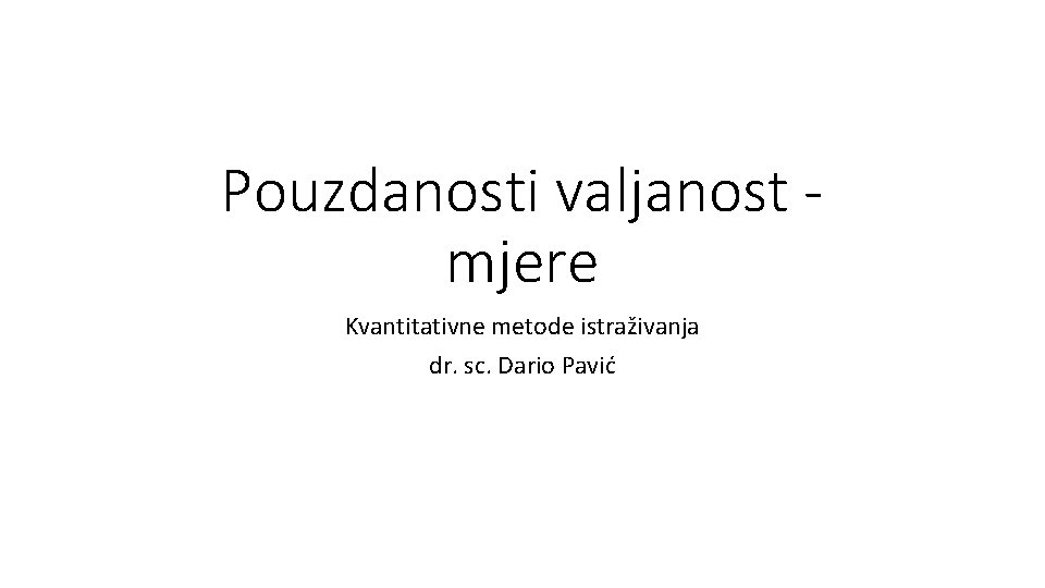 Pouzdanosti valjanost mjere Kvantitativne metode istraživanja dr. sc. Dario Pavić 