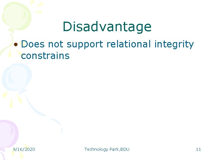 Disadvantage • Does not support relational integrity constrains 9/16/2020 Technology Park, BDU 11 