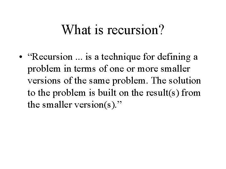 What is recursion? • “Recursion. . . is a technique for defining a problem