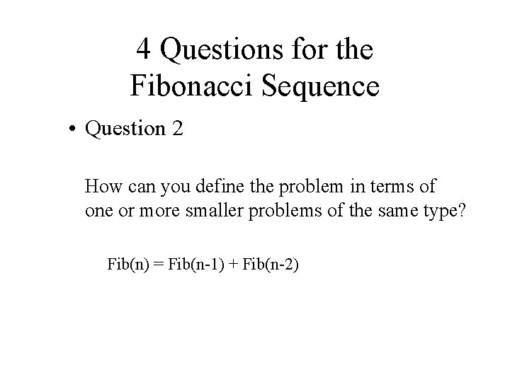 4 Questions for the Fibonacci Sequence • Question 2 How can you define the