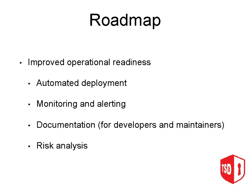 Roadmap • Improved operational readiness • Automated deployment • Monitoring and alerting • Documentation