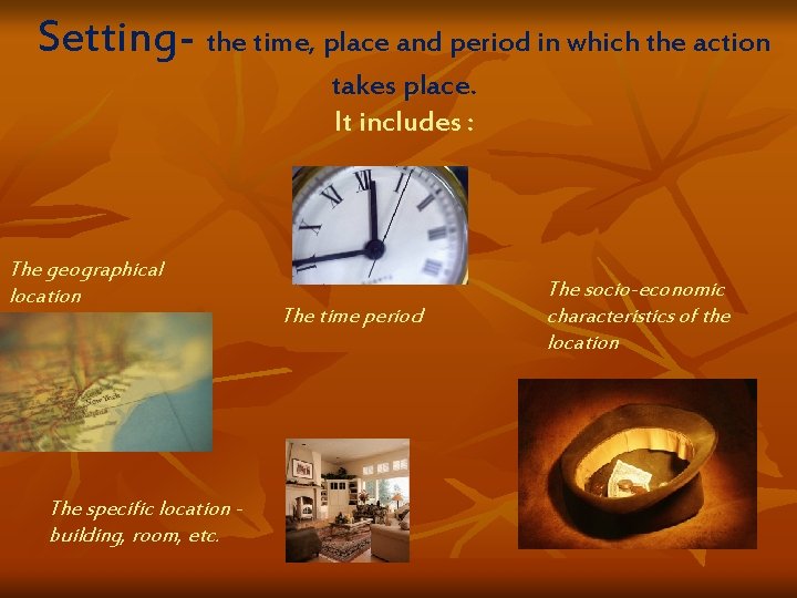 Setting- the time, place and period in which the action takes place. It includes