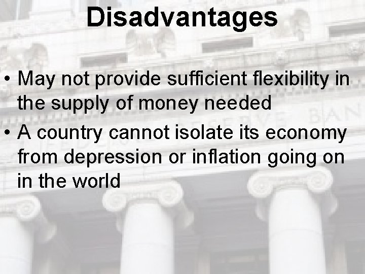 Disadvantages • May not provide sufficient flexibility in the supply of money needed • Disadvantages • May not provide sufficient flexibility in the supply of money needed •