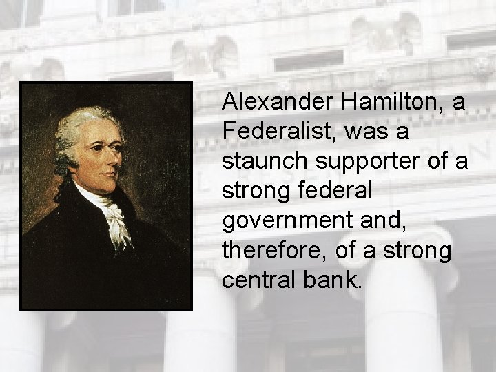 Alexander Hamilton, a Federalist, was a staunch supporter of a strong federal government and, Alexander Hamilton, a Federalist, was a staunch supporter of a strong federal government and,