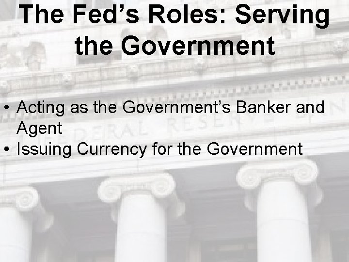 The Fed’s Roles: Serving the Government • Acting as the Government’s Banker and Agent The Fed’s Roles: Serving the Government • Acting as the Government’s Banker and Agent