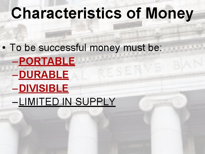 Characteristics of Money • To be successful money must be: – PORTABLE – DURABLE Characteristics of Money • To be successful money must be: – PORTABLE – DURABLE