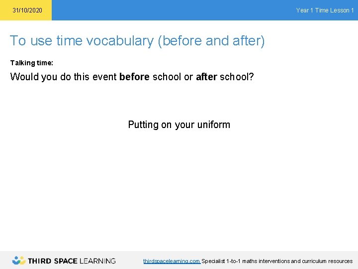 Year 1 Time Lesson 1 31/10/2020 To use time vocabulary (before and after) Talking