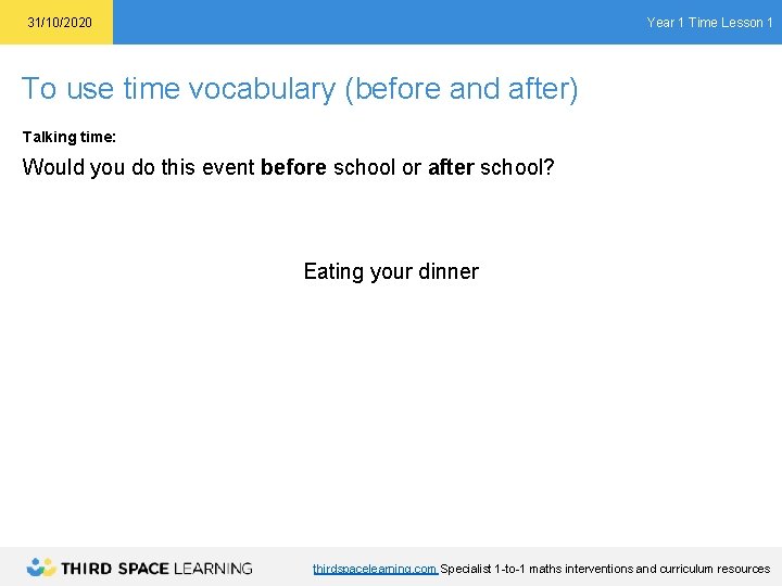 Year 1 Time Lesson 1 31/10/2020 To use time vocabulary (before and after) Talking