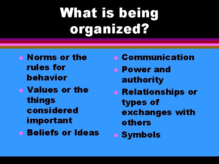 What is being organized? l l l Norms or the rules for behavior Values