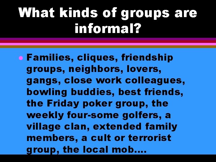 What kinds of groups are informal? l Families, cliques, friendship groups, neighbors, lovers, gangs,